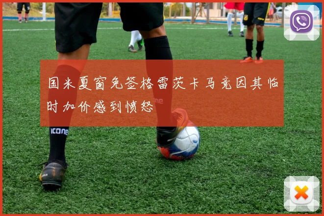 国米夏窗免签格雷茨卡马竞因其临时加价感到愤怒