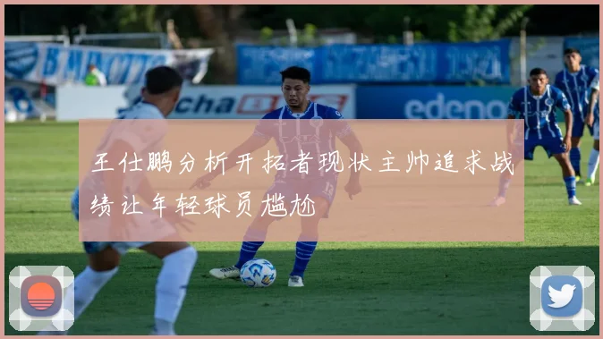 王仕鹏分析开拓者现状主帅追求战绩让年轻球员尴尬