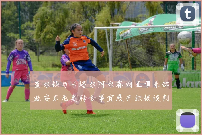 查尔顿与卡塔尔阿尔赛利亚俱乐部就安东尼奥转会事宜展开积极谈判