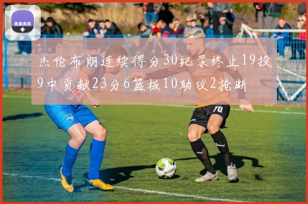 杰伦布朗连续得分30纪录终止19投9中贡献23分6篮板10助攻2抢断