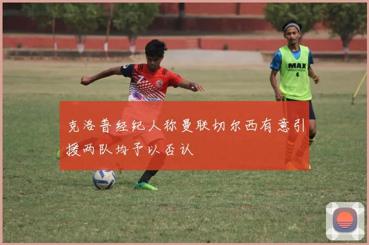 克洛普经纪人称曼联切尔西有意引援两队均予以否认