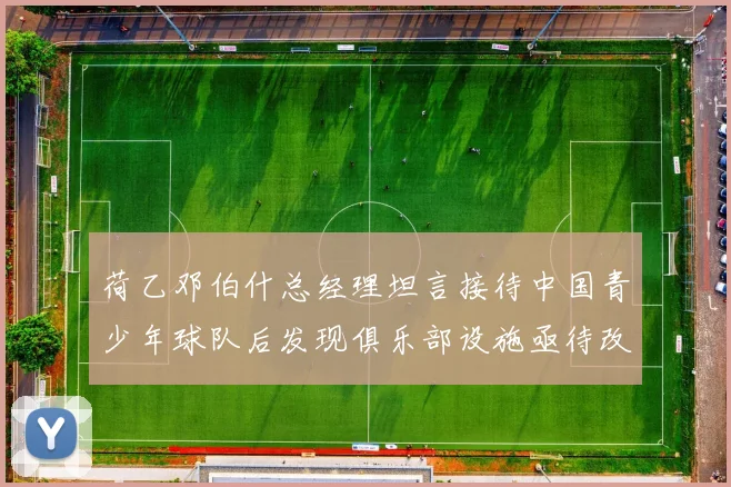 荷乙邓伯什总经理坦言接待中国青少年球队后发现俱乐部设施亟待改善