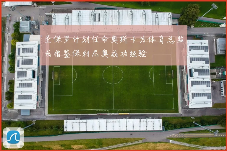 圣保罗计划任命奥斯卡为体育总监或借鉴保利尼奥成功经验