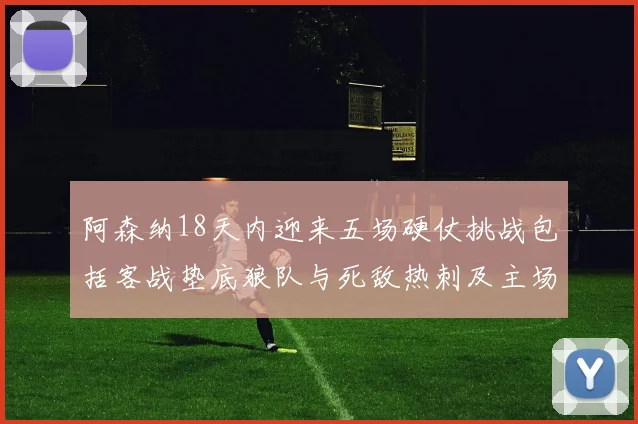 阿森纳18天内迎来五场硬仗挑战包括客战垫底狼队与死敌热刺及主场对阵车子