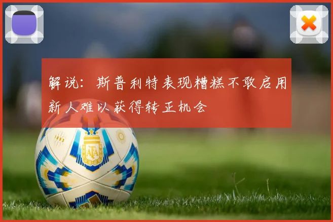 解说：斯普利特表现糟糕不敢启用新人难以获得转正机会