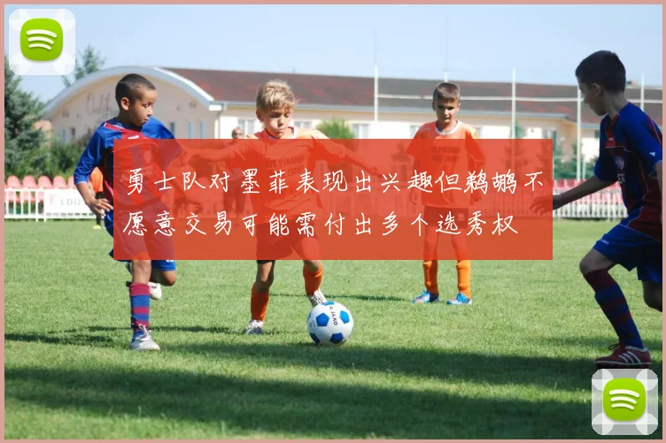 勇士队对墨菲表现出兴趣但鹈鹕不愿意交易可能需付出多个选秀权