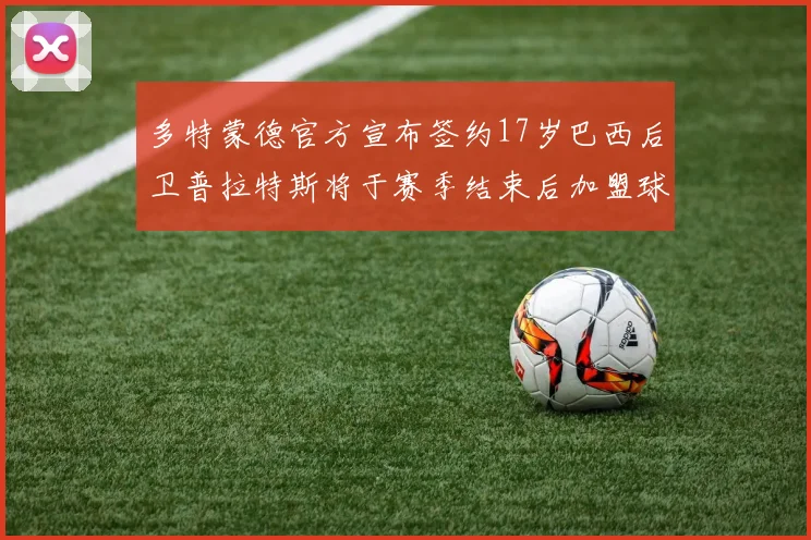 多特蒙德官方宣布签约17岁巴西后卫普拉特斯将于赛季结束后加盟球队