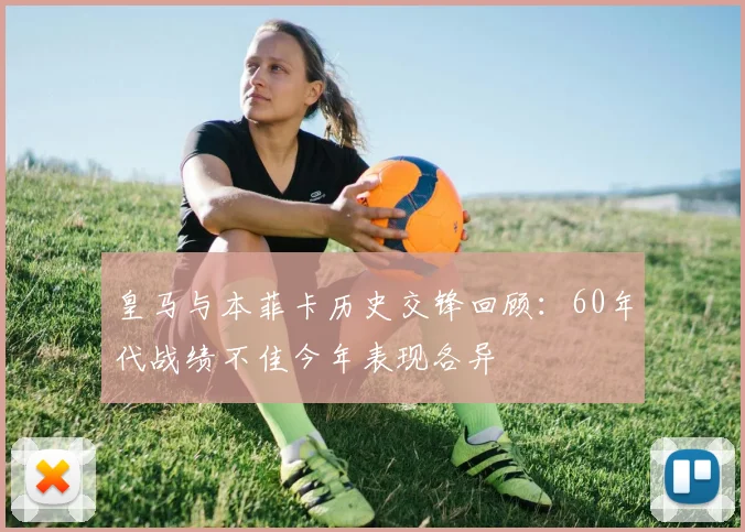 皇马与本菲卡历史交锋回顾：60年代战绩不佳今年表现各异