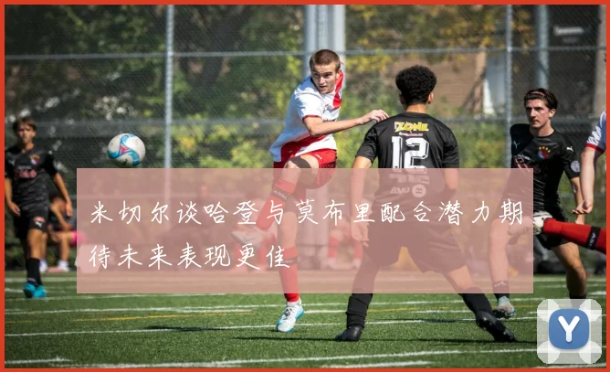 米切尔谈哈登与莫布里配合潜力期待未来表现更佳
