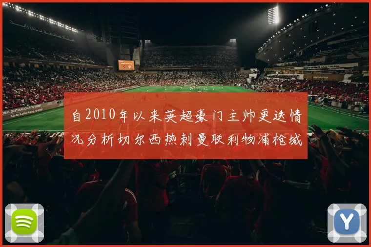 自2010年以来英超豪门主帅更迭情况分析切尔西热刺曼联利物浦枪城的变化趋势