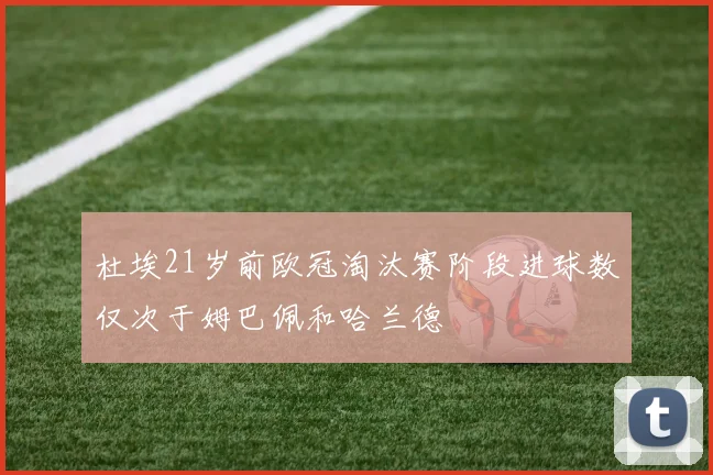 杜埃21岁前欧冠淘汰赛阶段进球数仅次于姆巴佩和哈兰德
