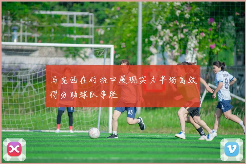 马克西在对抗中展现实力半场高效得分助球队争胜