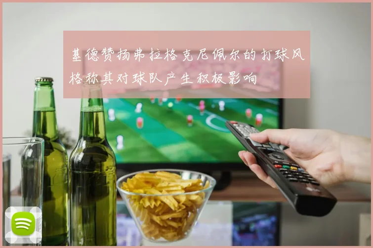 基德赞扬弗拉格克尼佩尔的打球风格称其对球队产生积极影响