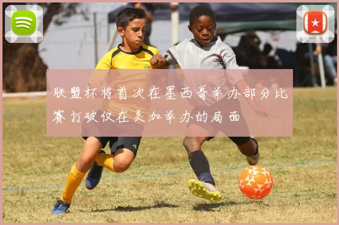 联盟杯将首次在墨西哥举办部分比赛打破仅在美加举办的局面